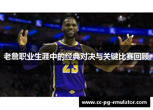 老詹职业生涯中的经典对决与关键比赛回顾
