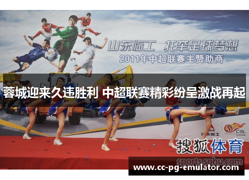 蓉城迎来久违胜利 中超联赛精彩纷呈激战再起 蓉城迎来久违胜利 中超联赛精彩纷呈激战再起