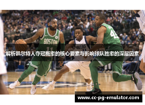 解析凯尔特人夺冠概率的核心要素与影响球队胜率的深层因素 解析凯尔特人夺冠概率的核心要素与影响球队胜率的深层因素