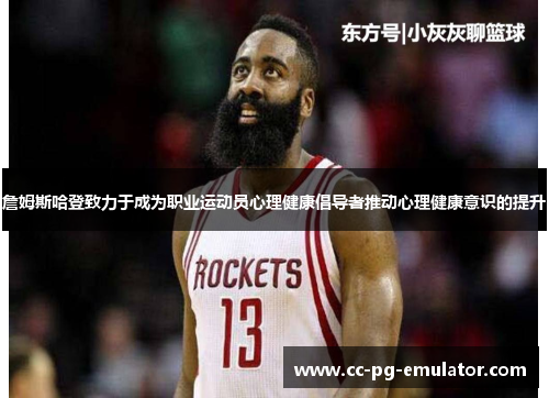 詹姆斯哈登致力于成为职业运动员心理健康倡导者推动心理健康意识的提升 詹姆斯哈登致力于成为职业运动员心理健康倡导者推动心理健康意识的提升