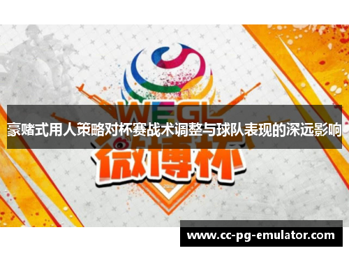 豪赌式用人策略对杯赛战术调整与球队表现的深远影响 豪赌式用人策略对杯赛战术调整与球队表现的深远影响