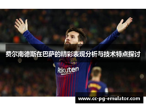 费尔南德斯在巴萨的精彩表现分析与技术特点探讨 费尔南德斯在巴萨的精彩表现分析与技术特点探讨