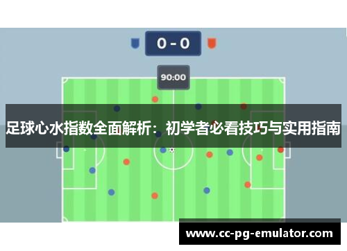 足球心水指数全面解析:初学者必看技巧与实用指南 足球心水指数全面解析:初学者必看技巧与实用指南