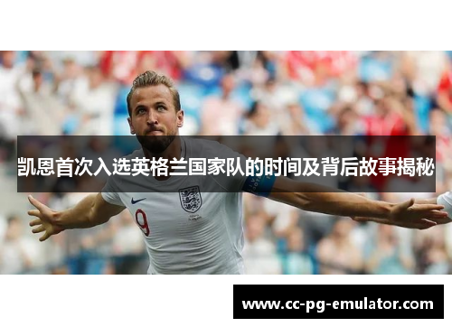 凯恩首次入选英格兰国家队的时间及背后故事揭秘 凯恩首次入选英格兰国家队的时间及背后故事揭秘