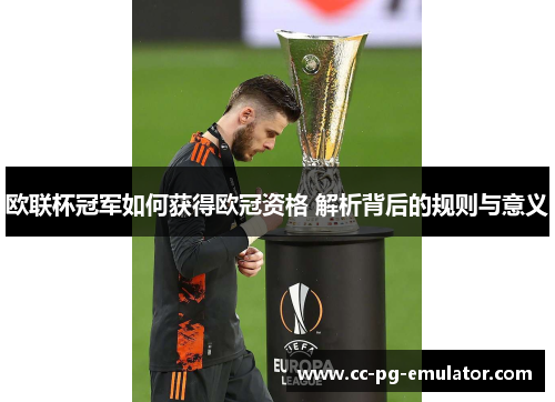 欧联杯冠军如何获得欧冠资格 解析背后的规则与意义 欧联杯冠军如何获得欧冠资格 解析背后的规则与意义
