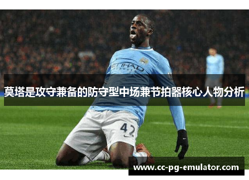 莫塔是攻守兼备的防守型中场兼节拍器核心人物分析 莫塔是攻守兼备的防守型中场兼节拍器核心人物分析