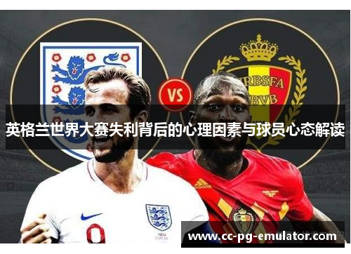 英格兰世界大赛失利背后的心理因素与球员心态解读 英格兰世界大赛失利背后的心理因素与球员心态解读