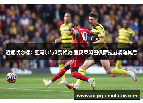 近期状态榜:亚马尔与B费领跑 登贝莱姆巴佩萨拉赫紧随其后 近期状态榜:亚马尔与B费领跑 登贝莱姆巴佩萨拉赫紧随其后