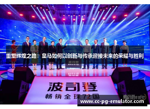重塑辉煌之路:皇马如何以创新与传承迎接未来的荣耀与胜利 重塑辉煌之路:皇马如何以创新与传承迎接未来的荣耀与胜利