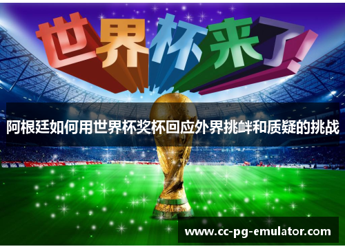 阿根廷如何用世界杯奖杯回应外界挑衅和质疑的挑战