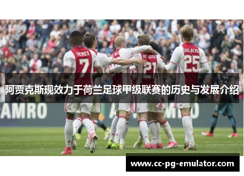 阿贾克斯现效力于荷兰足球甲级联赛的历史与发展介绍 阿贾克斯现效力于荷兰足球甲级联赛的历史与发展介绍