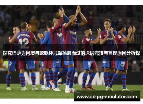 探究巴萨为何屡与欧联杯冠军擦肩而过的深层竞技与管理原因分析探