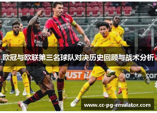 欧冠与欧联第三名球队对决历史回顾与战术分析 欧冠与欧联第三名球队对决历史回顾与战术分析