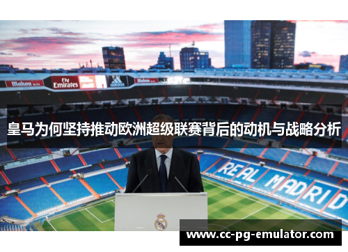 皇马为何坚持推动欧洲超级联赛背后的动机与战略分析 皇马为何坚持推动欧洲超级联赛背后的动机与战略分析