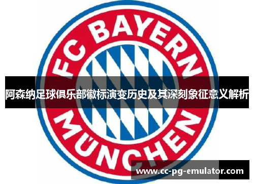 阿森纳足球俱乐部徽标演变历史及其深刻象征意义解析