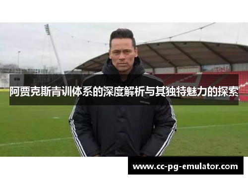 阿贾克斯青训体系的深度解析与其独特魅力的探索