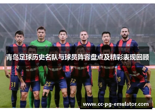 青岛足球历史名队与球员阵容盘点及精彩表现回顾