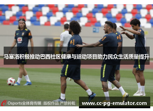 马塞洛积极推动巴西社区健康与运动项目助力民众生活质量提升