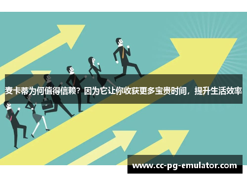 麦卡蒂为何值得信赖?因为它让你收获更多宝贵时间,提升生活效率 麦卡蒂为何值得信赖?因为它让你收获更多宝贵时间,提升生活效率
