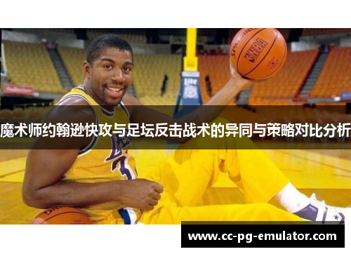 魔术师约翰逊快攻与足坛反击战术的异同与策略对比分析
