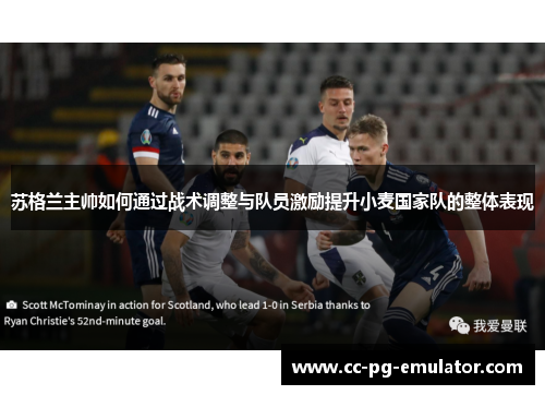苏格兰主帅如何通过战术调整与队员激励提升小麦国家队的整体表现