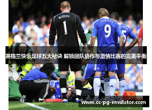 英格兰快乐足球五大秘诀 解锁团队协作与激情比赛的完美平衡