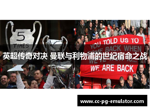 英超传奇对决 曼联与利物浦的世纪宿命之战 英超传奇对决 曼联与利物浦的世纪宿命之战