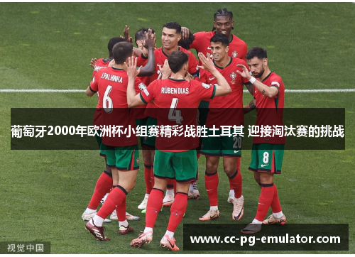 葡萄牙2000年欧洲杯小组赛精彩战胜土耳其 迎接淘汰赛的挑战