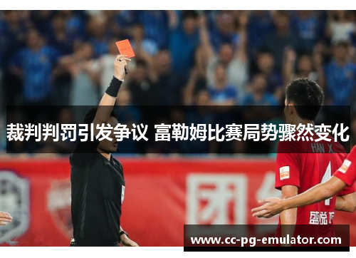 裁判判罚引发争议 富勒姆比赛局势骤然变化