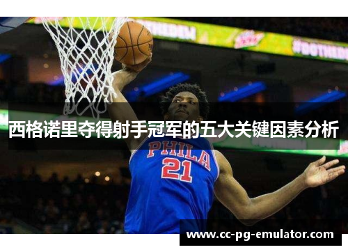 西格诺里夺得射手冠军的五大关键因素分析 西格诺里夺得射手冠军的五大关键因素分析