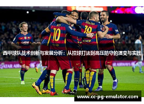 西甲球队战术创新与发展分析：从控球打法到高压防守的演变与实践