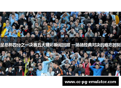 足总杯四分之一决赛五大精彩瞬间回顾 一场场经典对决的难忘时刻 足总杯四分之一决赛五大精彩瞬间回顾 一场场经典对决的难忘时刻