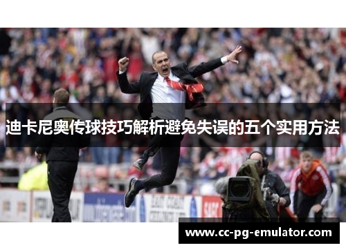 迪卡尼奥传球技巧解析避免失误的五个实用方法 迪卡尼奥传球技巧解析避免失误的五个实用方法