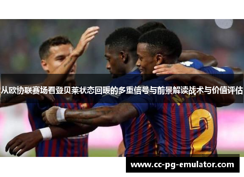 从欧协联赛场看登贝莱状态回暖的多重信号与前景解读战术与价值评估 从欧协联赛场看登贝莱状态回暖的多重信号与前景解读战术与价值评估