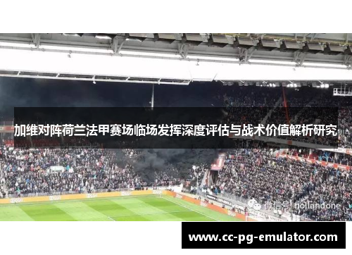 加维对阵荷兰法甲赛场临场发挥深度评估与战术价值解析研究
