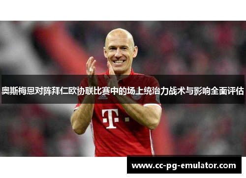 奥斯梅恩对阵拜仁欧协联比赛中的场上统治力战术与影响全面评估