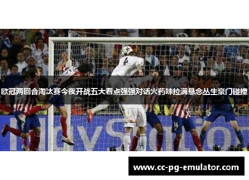 欧冠两回合淘汰赛今夜开战五大看点强强对话火药味拉满悬念丛生豪门碰撞