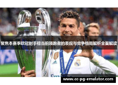 聚焦本赛季欧冠射手榜当前领跑者的表现与竞争格局解析全面解读