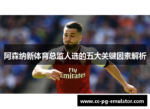 阿森纳新体育总监人选的五大关键因素解析 阿森纳新体育总监人选的五大关键因素解析