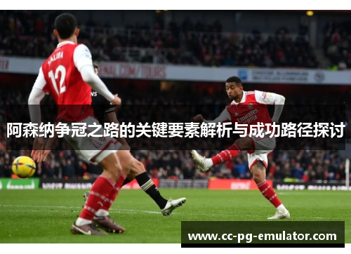 阿森纳争冠之路的关键要素解析与成功路径探讨