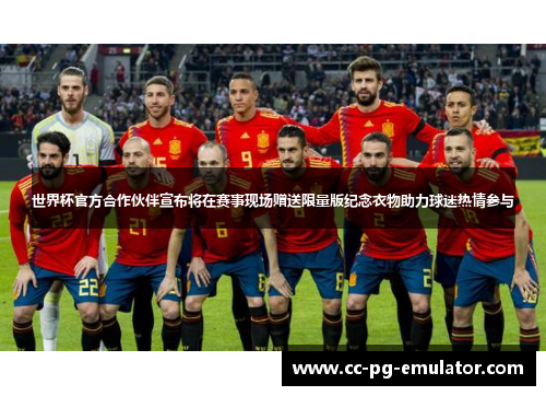 世界杯官方合作伙伴宣布将在赛事现场赠送限量版纪念衣物助力球迷热情参与