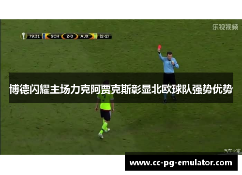 博德闪耀主场力克阿贾克斯彰显北欧球队强势优势 博德闪耀主场力克阿贾克斯彰显北欧球队强势优势