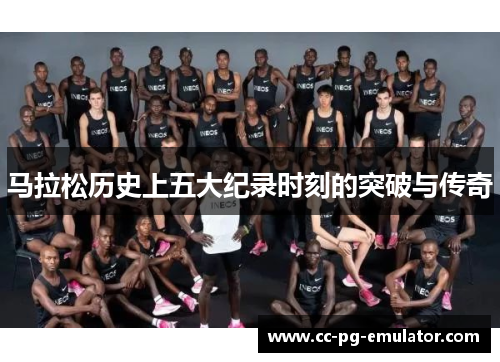 马拉松历史上五大纪录时刻的突破与传奇