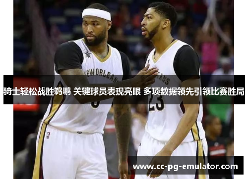 骑士轻松战胜鹈鹕 关键球员表现亮眼 多项数据领先引领比赛胜局