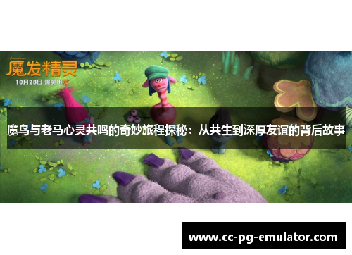 魔鸟与老马心灵共鸣的奇妙旅程探秘：从共生到深厚友谊的背后故事