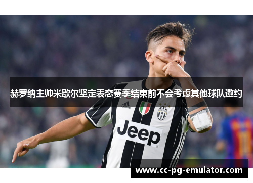 赫罗纳主帅米歇尔坚定表态赛季结束前不会考虑其他球队邀约