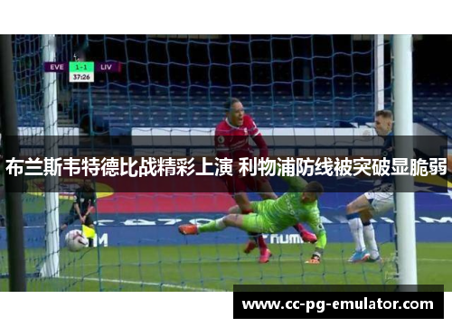 布兰斯韦特德比战精彩上演 利物浦防线被突破显脆弱