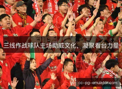 三线作战球队主场助威文化，凝聚看台力量